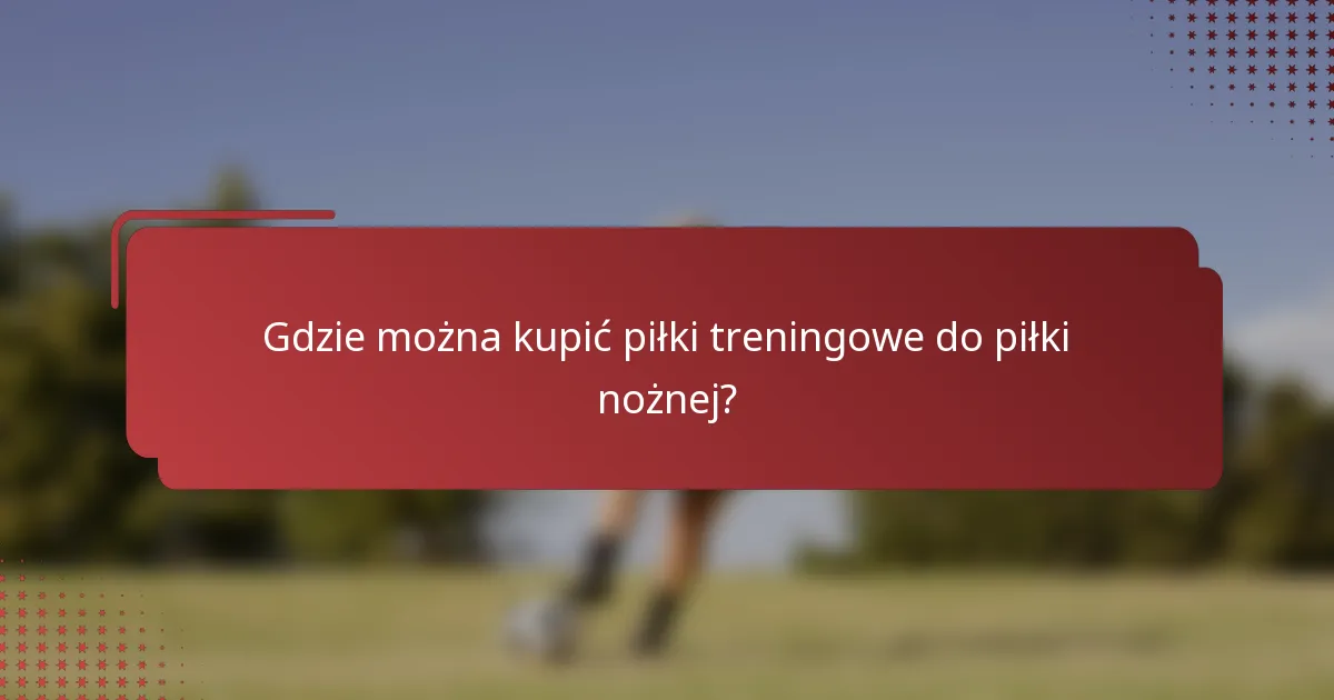 Gdzie można kupić piłki treningowe do piłki nożnej?