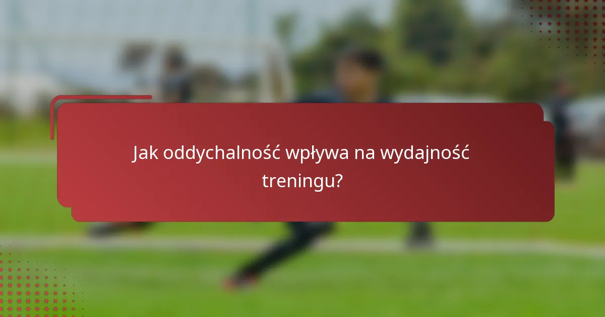 Jak oddychalność wpływa na wydajność treningu?