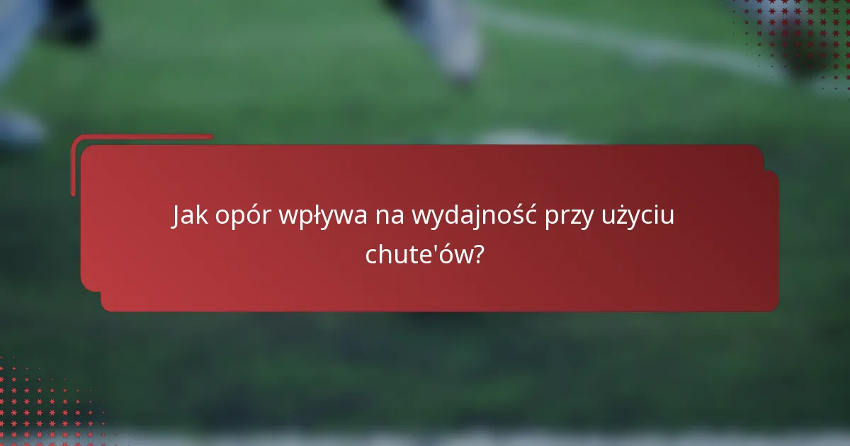 Jak opór wpływa na wydajność przy użyciu chute'ów?