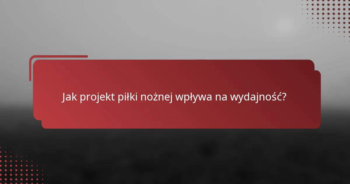 Jak projekt piłki nożnej wpływa na wydajność?