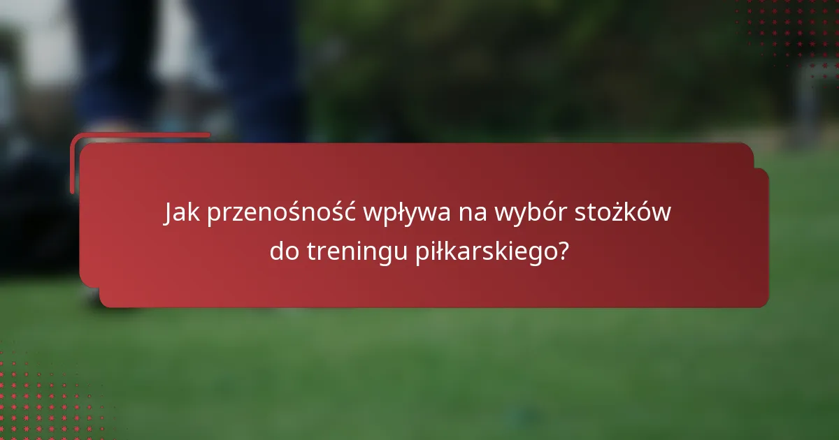 Jak przenośność wpływa na wybór stożków do treningu piłkarskiego?