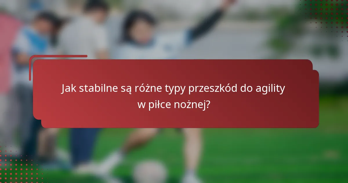 Jak stabilne są różne typy przeszkód do agility w piłce nożnej?