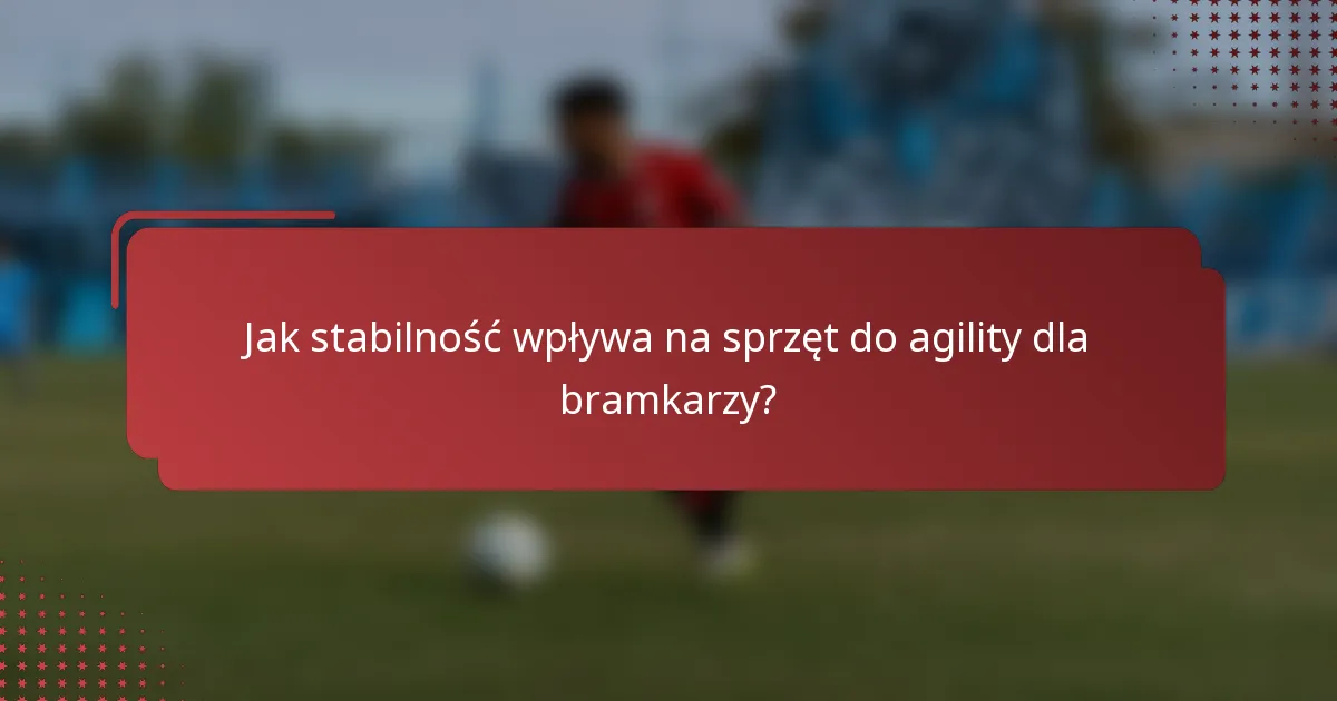 Jak stabilność wpływa na sprzęt do agility dla bramkarzy?