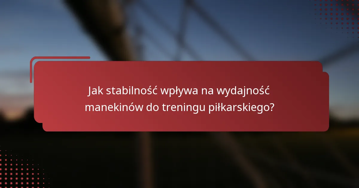 Jak stabilność wpływa na wydajność manekinów do treningu piłkarskiego?
