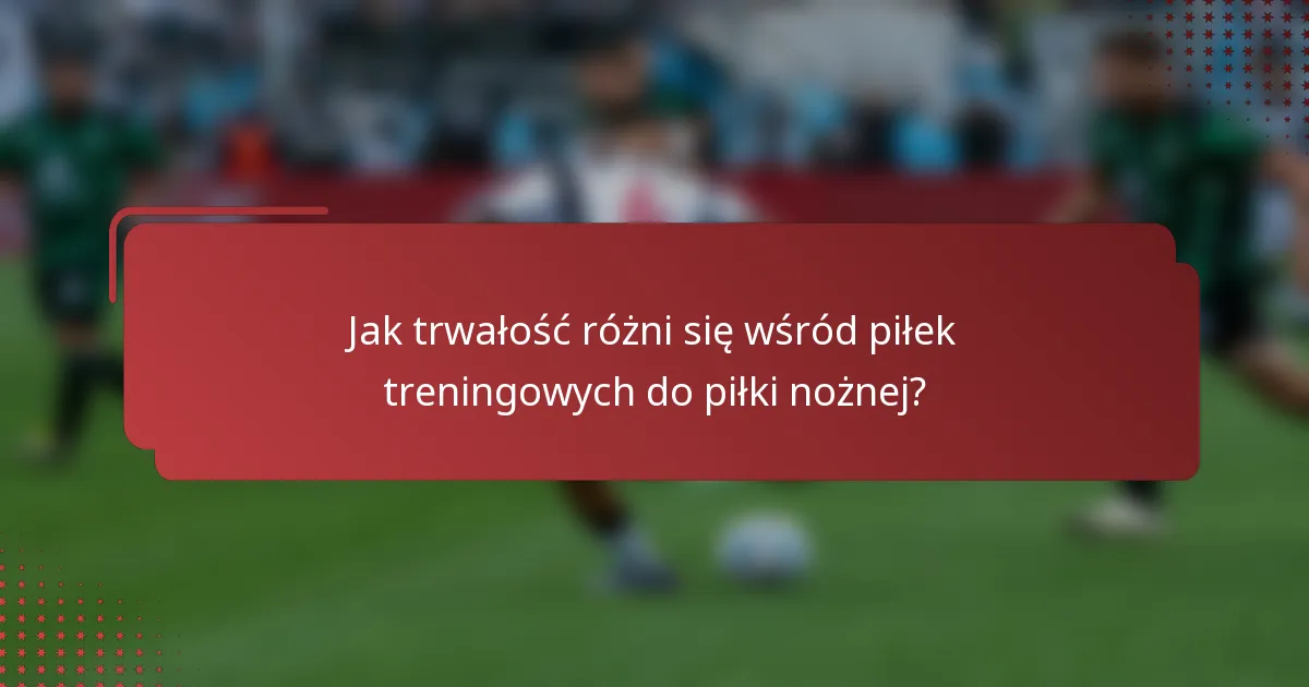 Jak trwałość różni się wśród piłek treningowych do piłki nożnej?