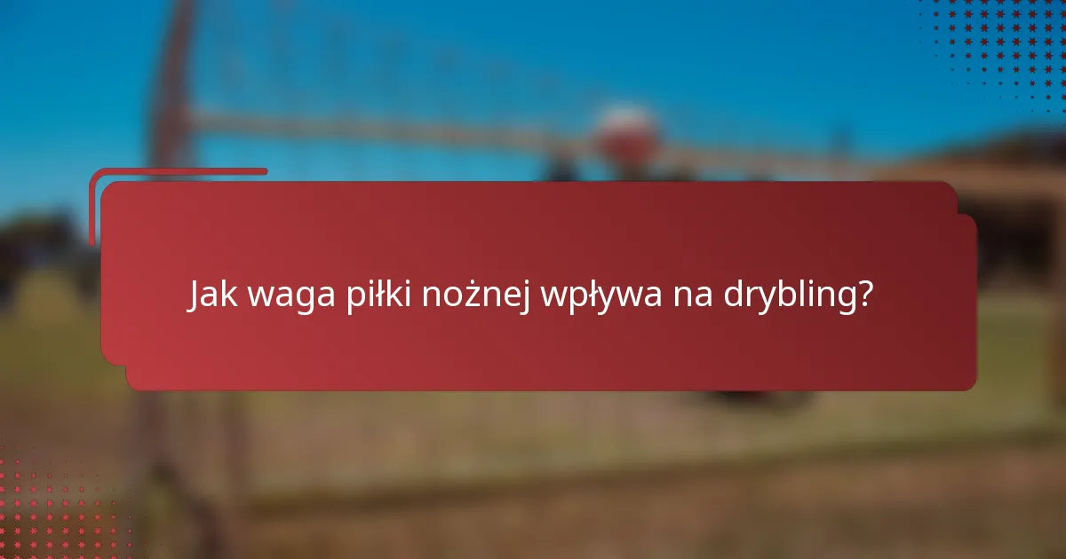 Jak waga piłki nożnej wpływa na drybling?