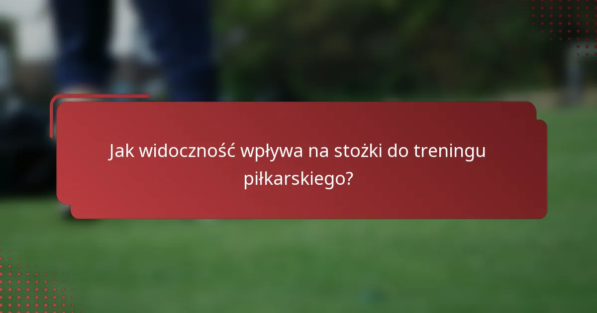 Jak widoczność wpływa na stożki do treningu piłkarskiego?