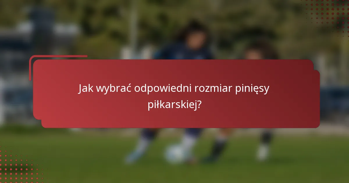 Jak wybrać odpowiedni rozmiar pinięsy piłkarskiej?