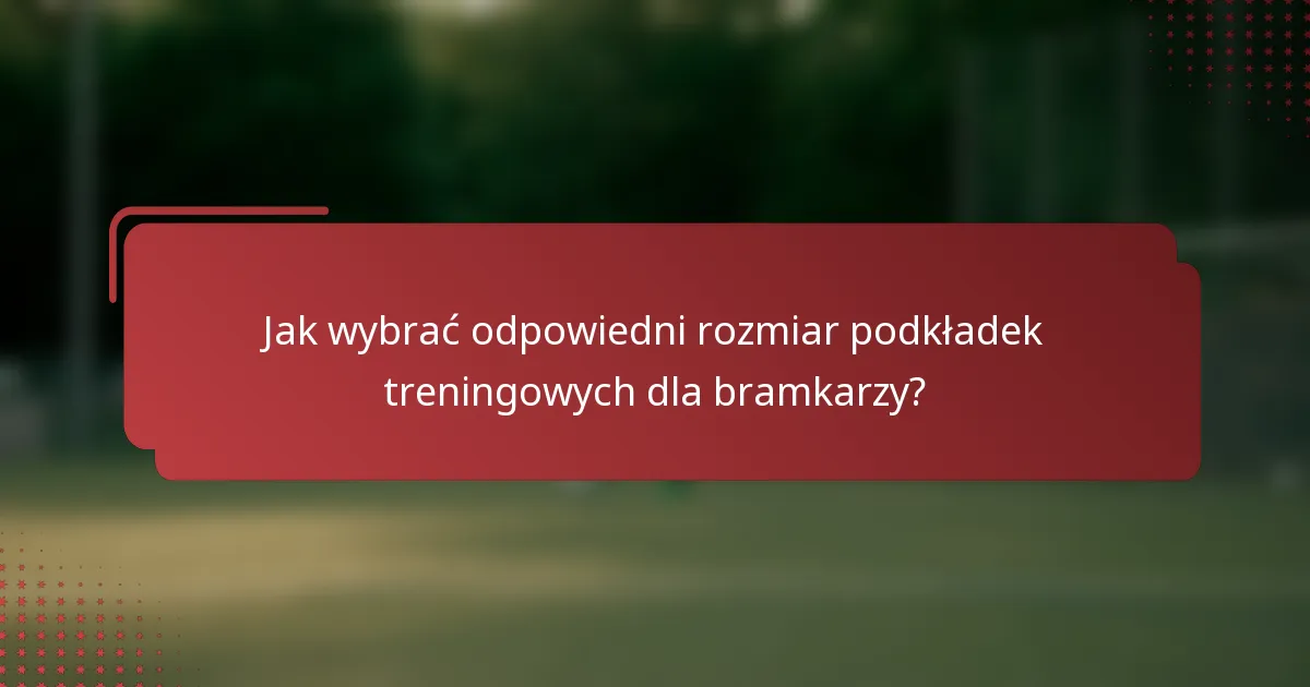Jak wybrać odpowiedni rozmiar podkładek treningowych dla bramkarzy?