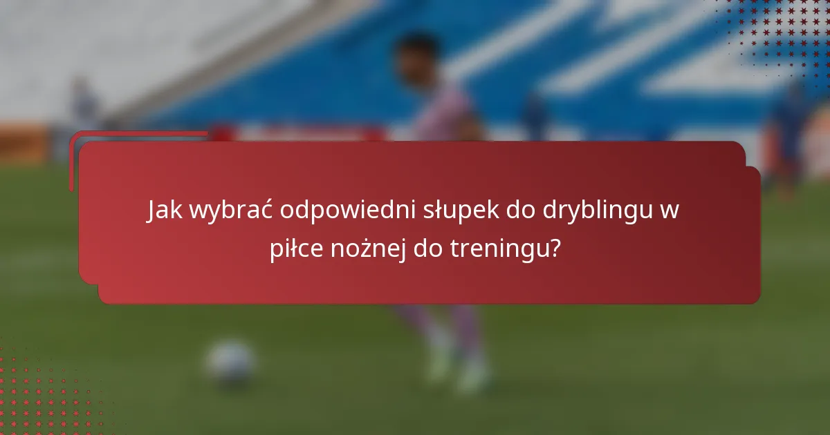 Jak wybrać odpowiedni słupek do dryblingu w piłce nożnej do treningu?