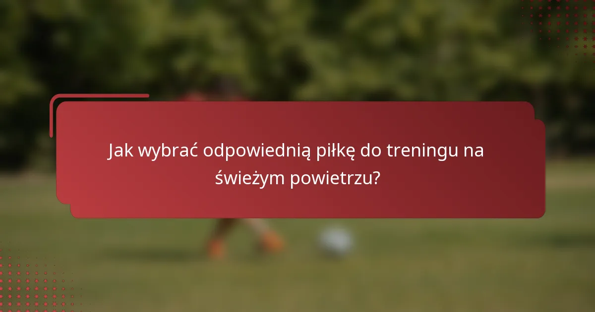 Jak wybrać odpowiednią piłkę do treningu na świeżym powietrzu?