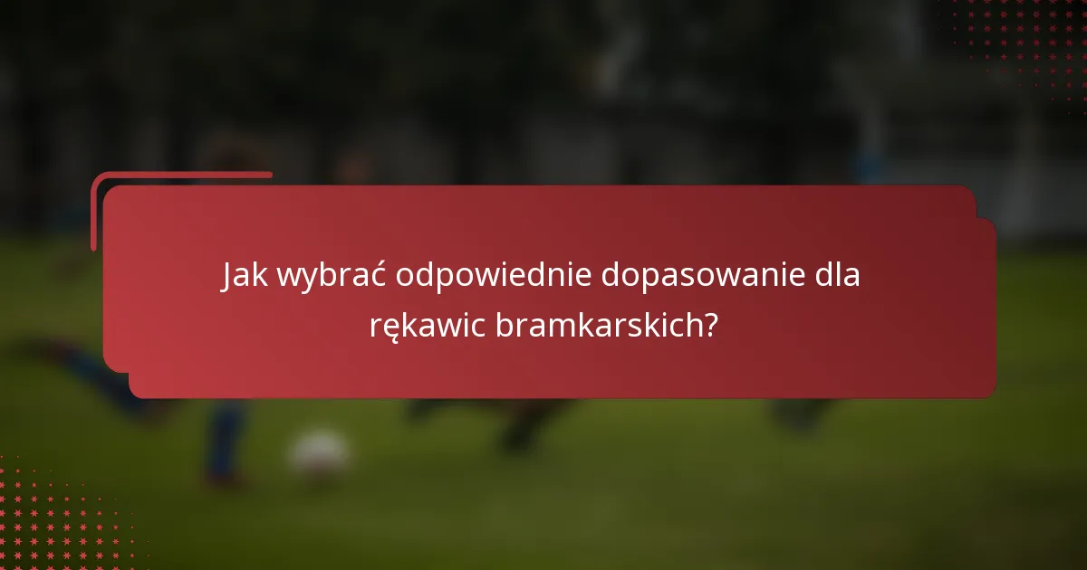Jak wybrać odpowiednie dopasowanie dla rękawic bramkarskich?