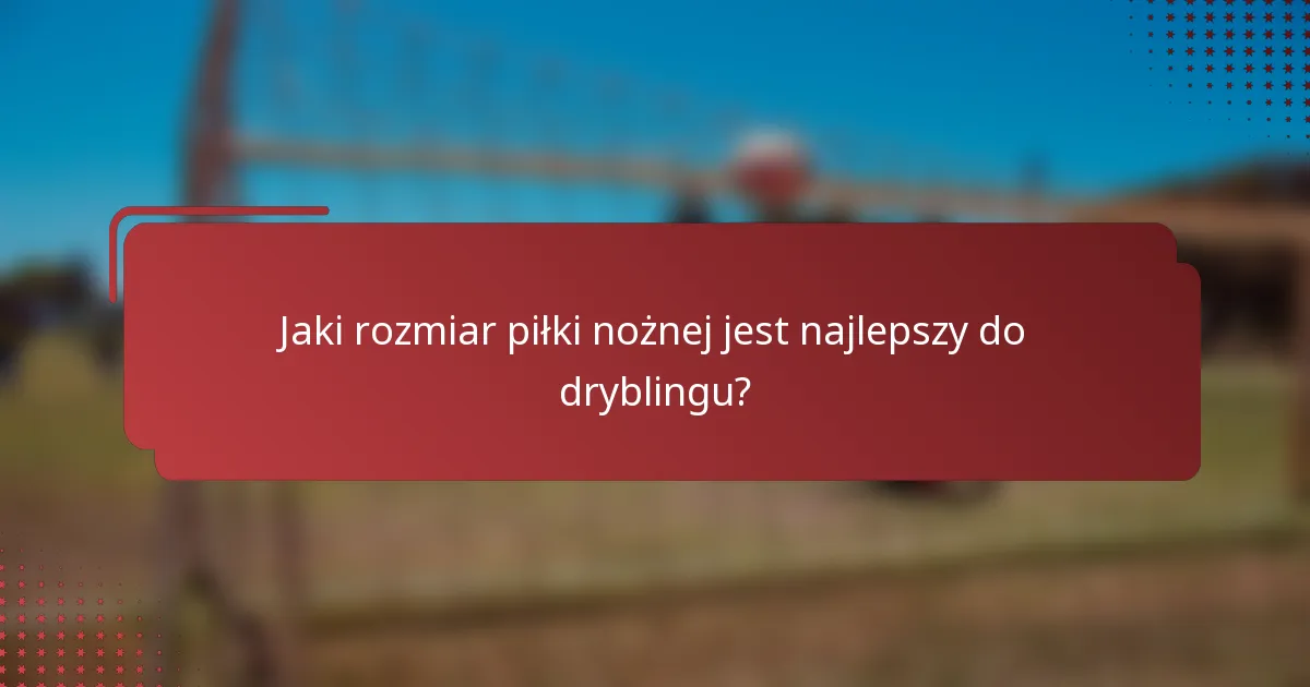 Jaki rozmiar piłki nożnej jest najlepszy do dryblingu?