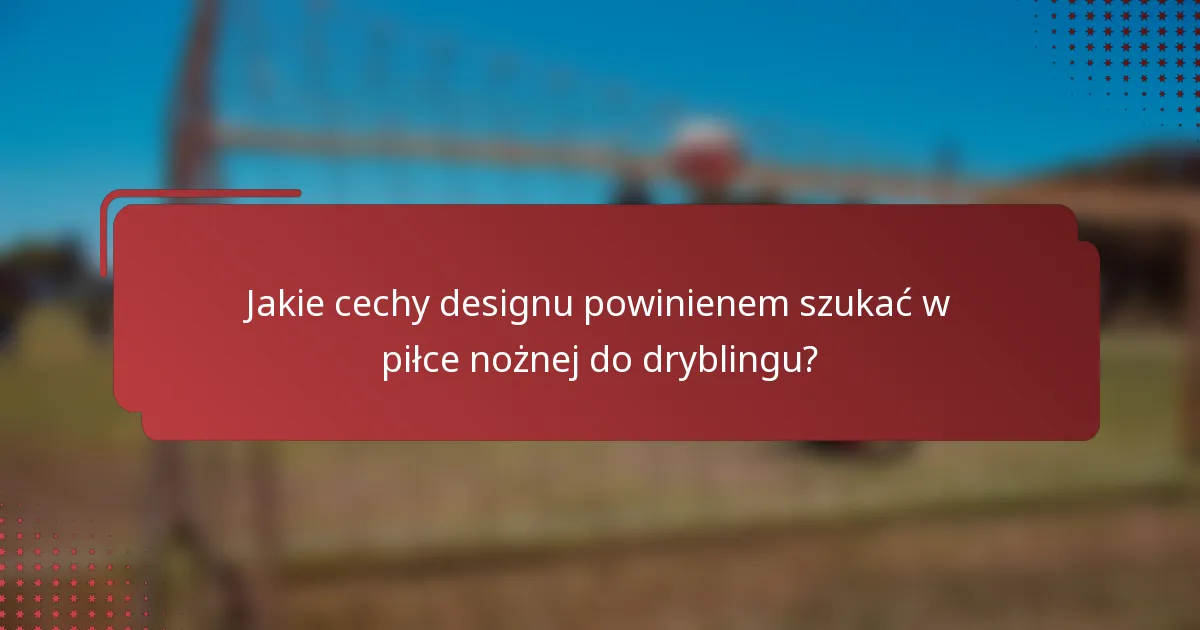 Jakie cechy designu powinienem szukać w piłce nożnej do dryblingu?