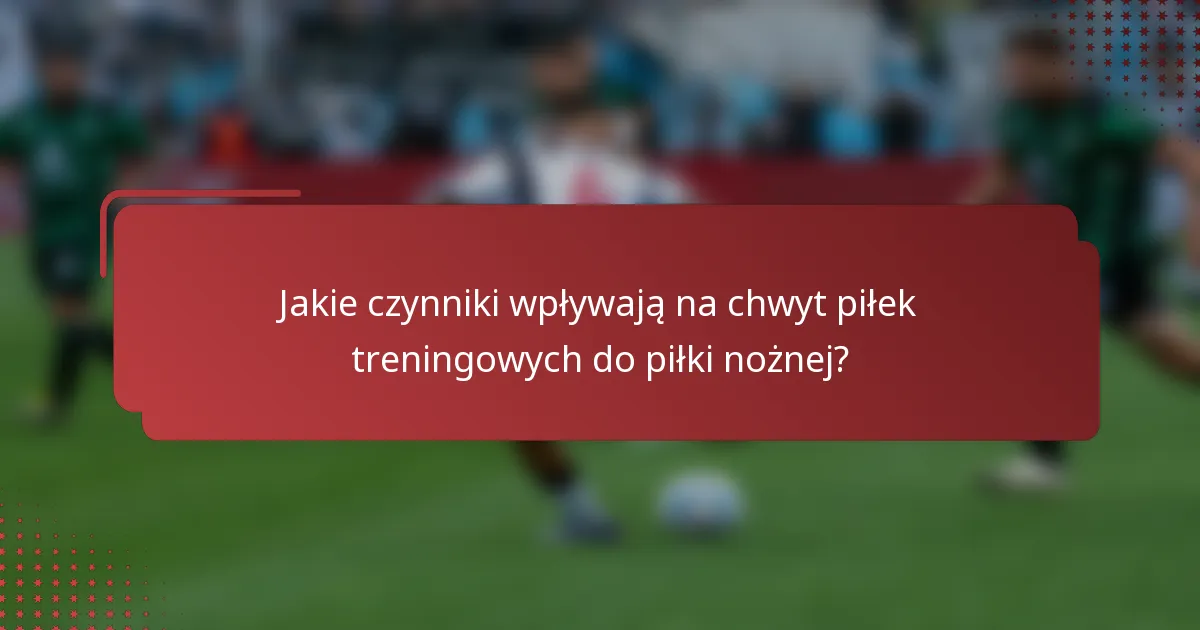 Jakie czynniki wpływają na chwyt piłek treningowych do piłki nożnej?