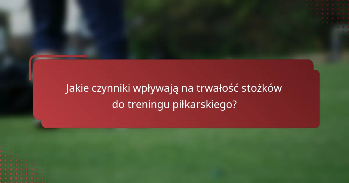 Jakie czynniki wpływają na trwałość stożków do treningu piłkarskiego?
