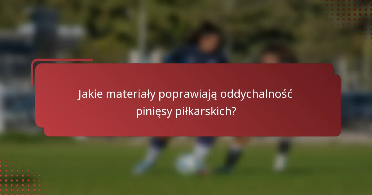 Jakie materiały poprawiają oddychalność pinięsy piłkarskich?