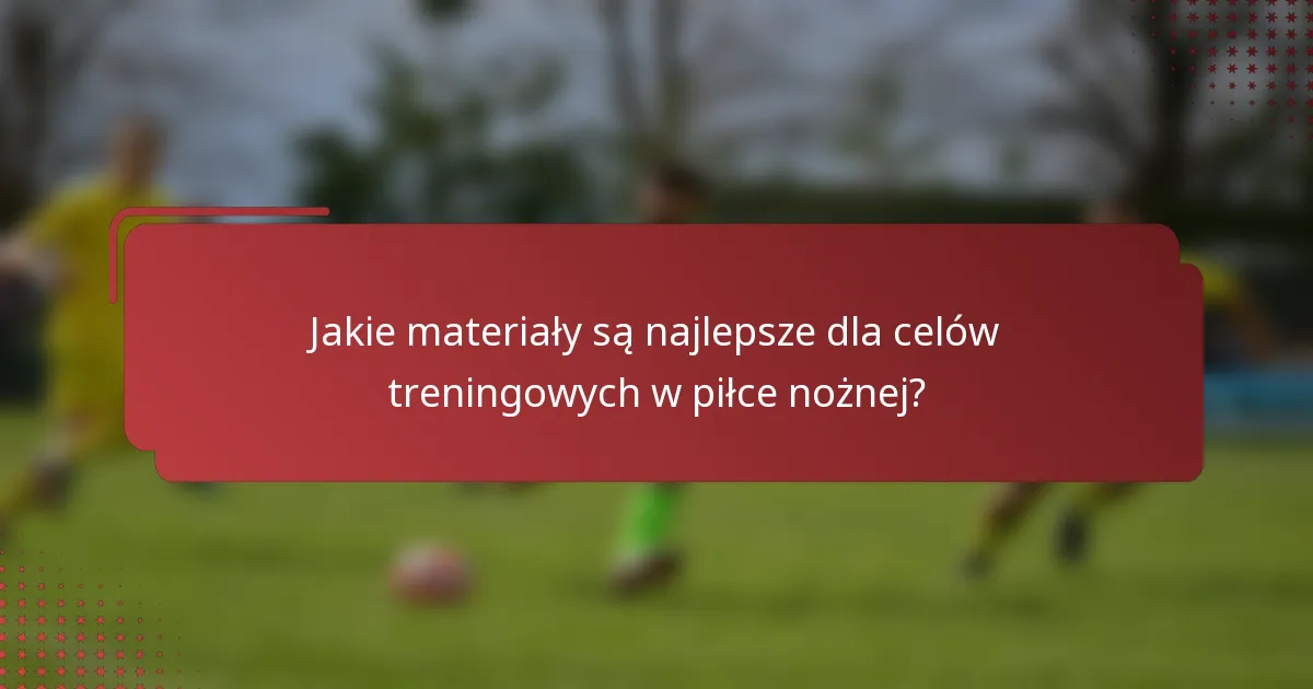 Jakie materiały są najlepsze dla celów treningowych w piłce nożnej?