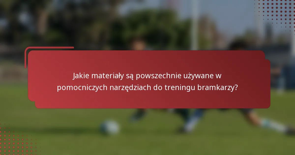 Jakie materiały są powszechnie używane w pomocniczych narzędziach do treningu bramkarzy?