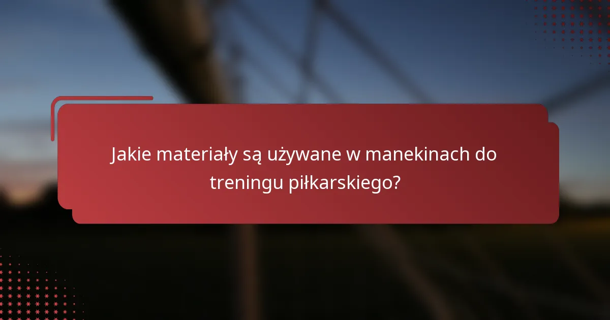 Jakie materiały są używane w manekinach do treningu piłkarskiego?