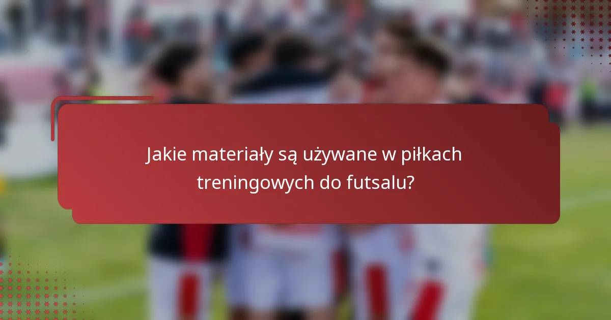 Jakie materiały są używane w piłkach treningowych do futsalu?