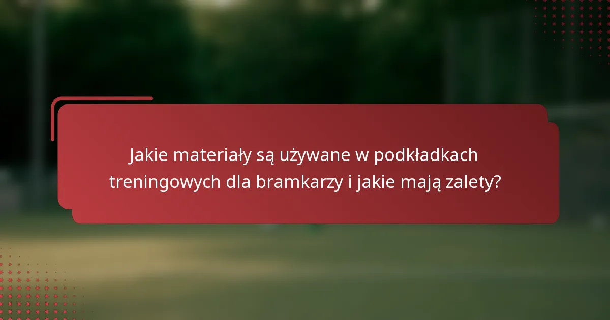 Jakie materiały są używane w podkładkach treningowych dla bramkarzy i jakie mają zalety?