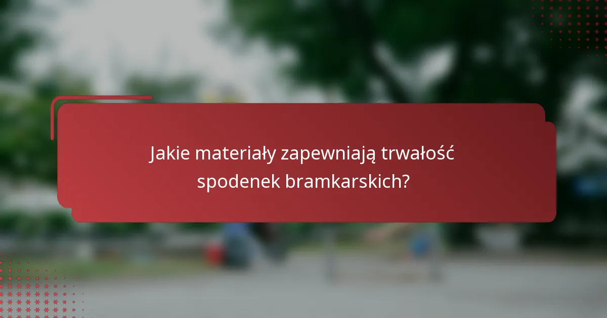 Jakie materiały zapewniają trwałość spodenek bramkarskich?