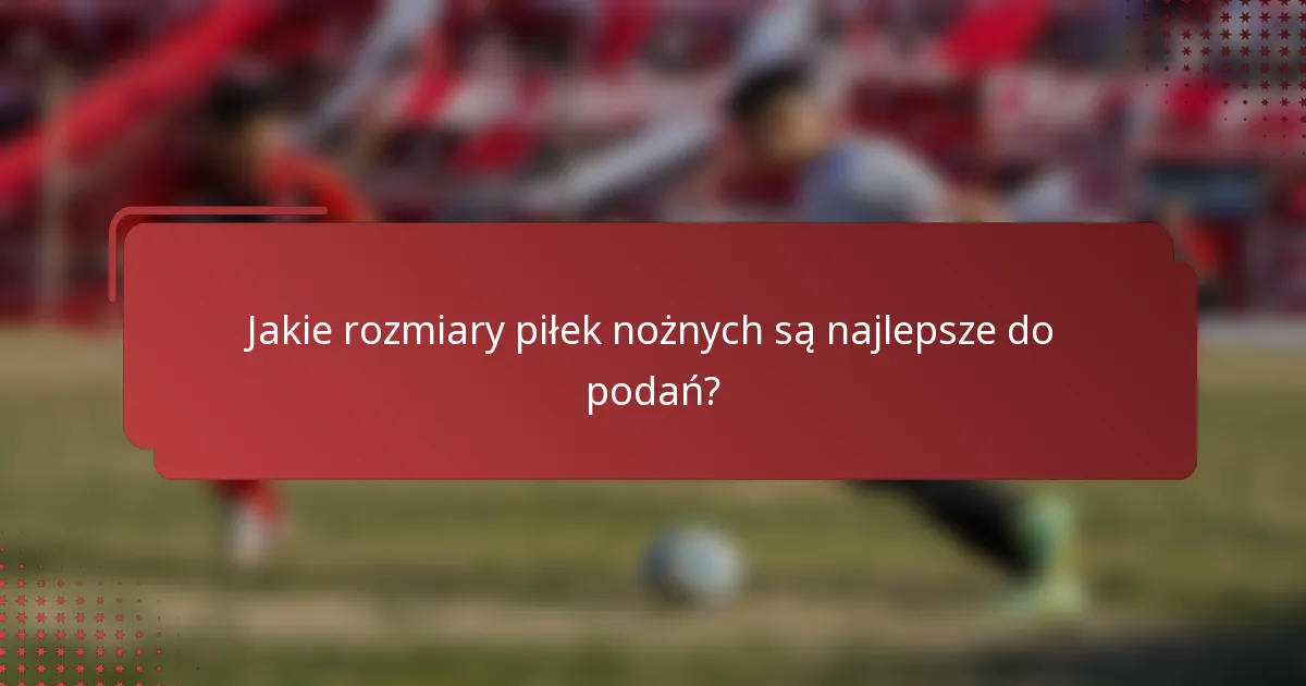Jakie rozmiary piłek nożnych są najlepsze do podań?