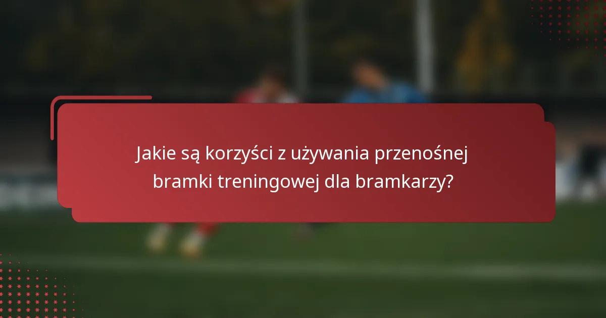 Jakie są korzyści z używania przenośnej bramki treningowej dla bramkarzy?