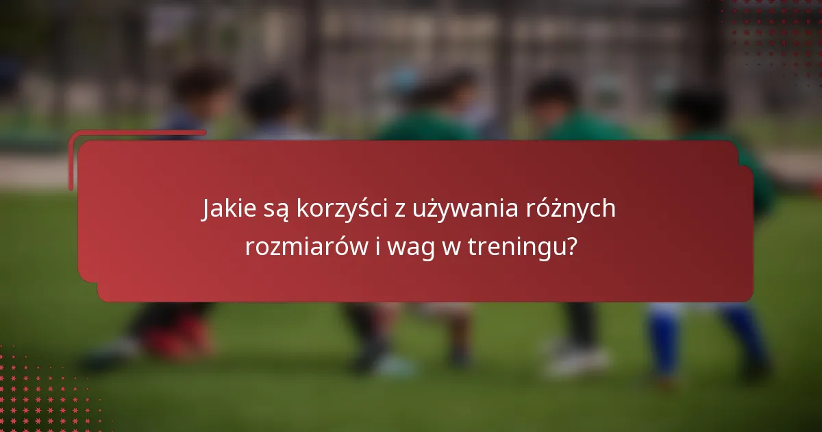 Jakie są korzyści z używania różnych rozmiarów i wag w treningu?