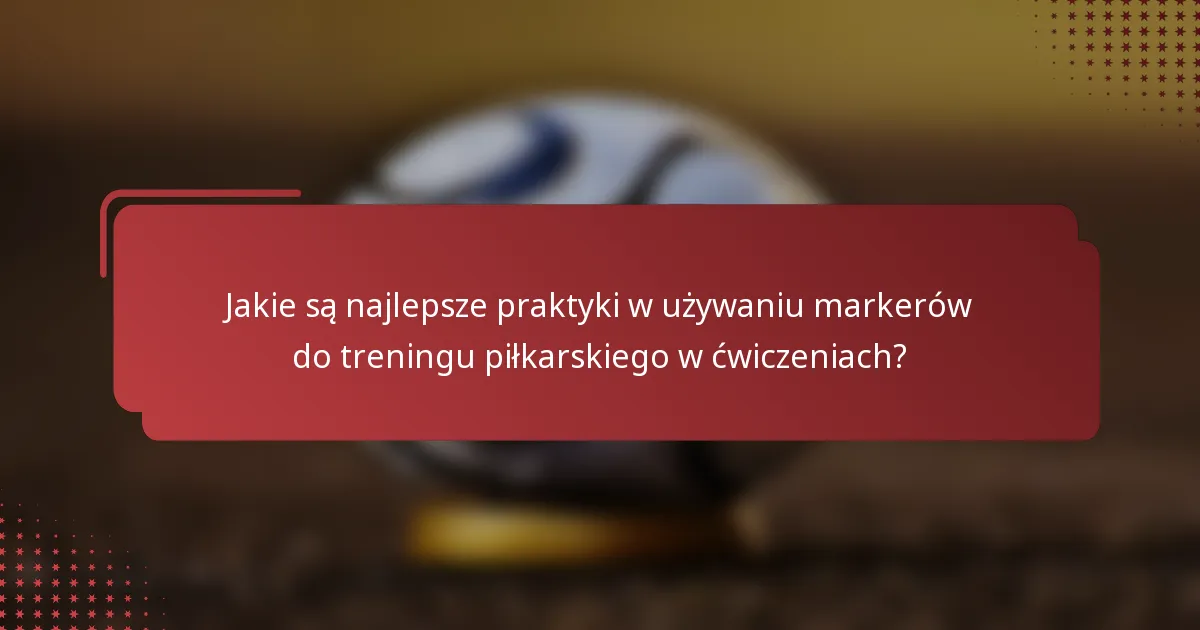 Jakie są najlepsze praktyki w używaniu markerów do treningu piłkarskiego w ćwiczeniach?