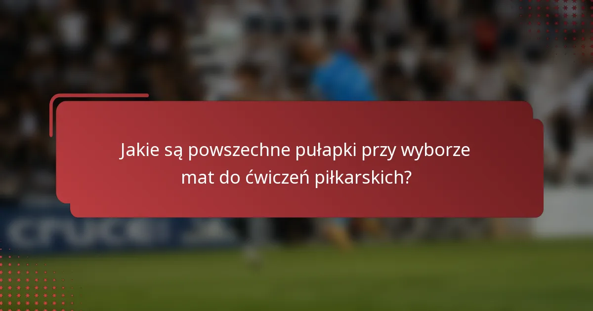 Jakie są powszechne pułapki przy wyborze mat do ćwiczeń piłkarskich?