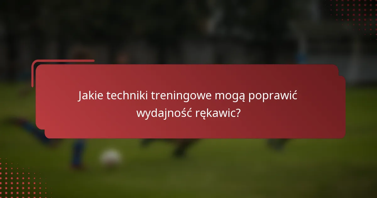 Jakie techniki treningowe mogą poprawić wydajność rękawic?