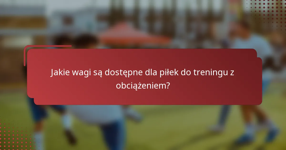 Jakie wagi są dostępne dla piłek do treningu z obciążeniem?