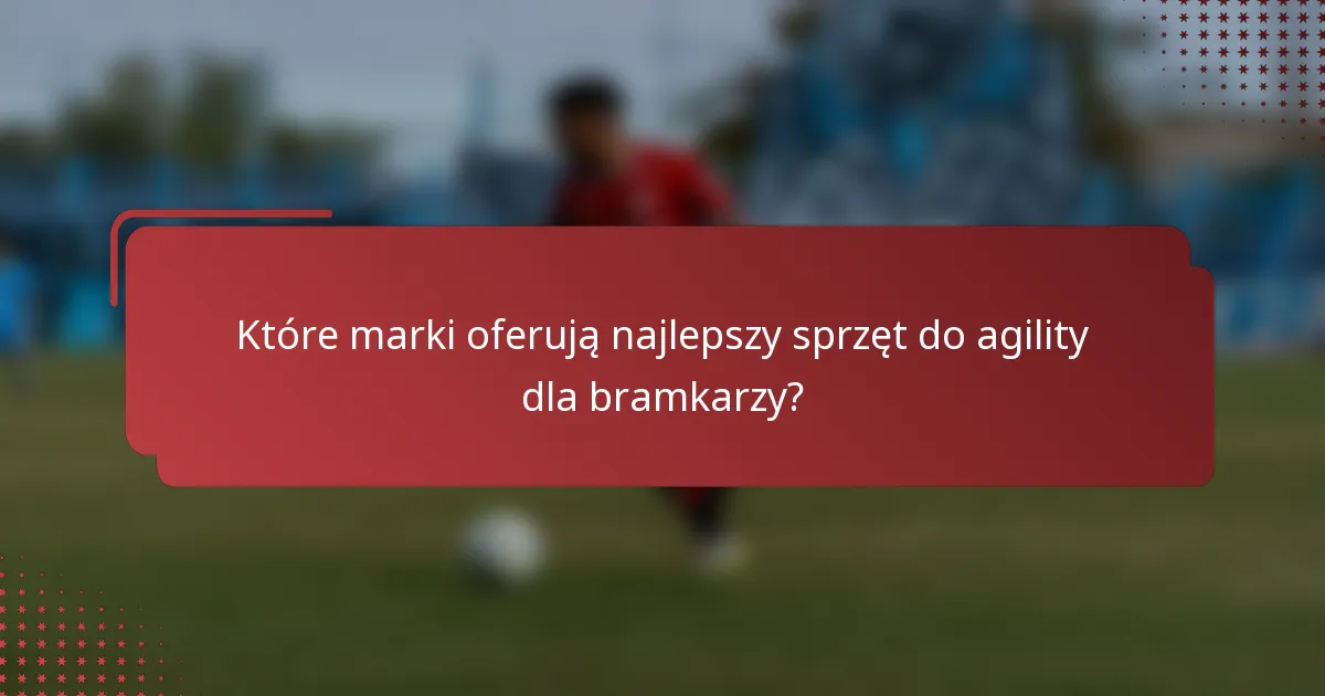 Które marki oferują najlepszy sprzęt do agility dla bramkarzy?
