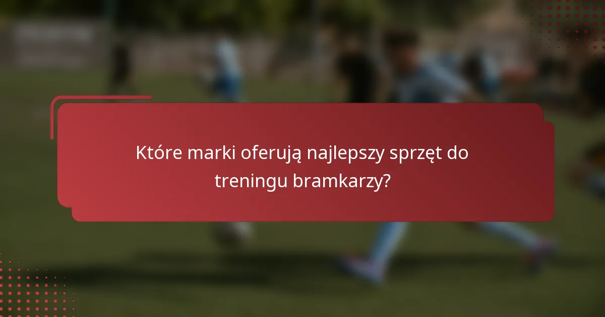 Które marki oferują najlepszy sprzęt do treningu bramkarzy?