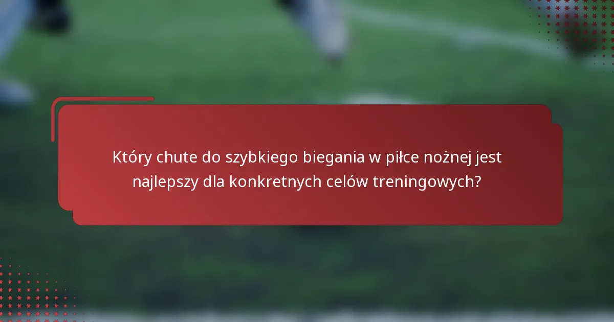 Który chute do szybkiego biegania w piłce nożnej jest najlepszy dla konkretnych celów treningowych?